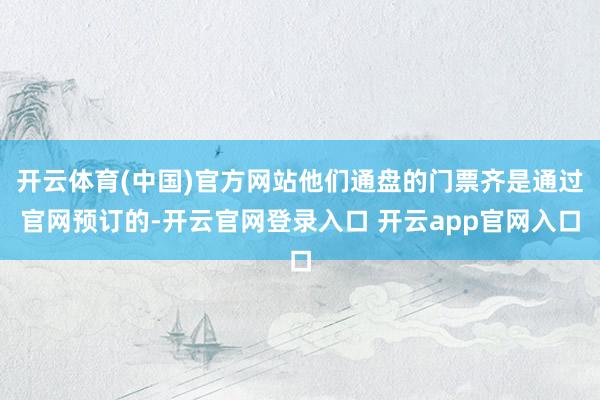 开云体育(中国)官方网站他们通盘的门票齐是通过官网预订的-开云官网登录入口 开云app官网入口