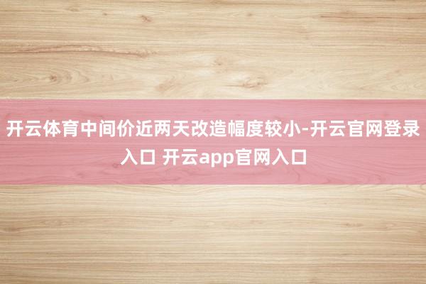 开云体育中间价近两天改造幅度较小-开云官网登录入口 开云app官网入口