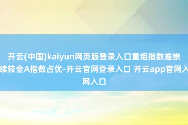 开云(中国)kaiyun网页版登录入口重组指数推崇捏续较全A指数占优-开云官网登录入口 开云app官网入口